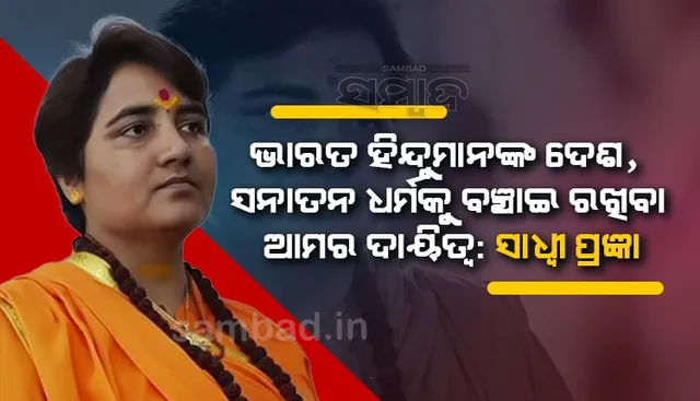 ଭାରତ ହିନ୍ଦୁମାନଙ୍କ ଦେଶ, ସନାତନ ଧର୍ମକୁ ବଞ୍ଚାଇ ରଖିବା ଆମର ଦାୟିତ୍ବ : ସାଧ୍ବୀ ପ୍ରଜ୍ଞା
