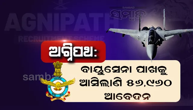 ଅଗ୍ନିପଥ ସ୍କିମକୁ ନେଇ ପ୍ରବଳ ଉତ୍ସାହ, ଏପର୍ଯ୍ୟନ୍ତ ବାୟୁସେନା ପାଖକୁ ଆସିଲାଣି ୫୬,୯୬୦ ଆବେଦନ