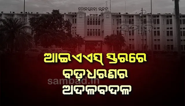 ଆଇଏଏସ ସ୍ତରରେ ବଡଧରଣର ଅଦଳବଦଳ: ବଦଳିଲେ ୧୭ ଜିଲ୍ଲାପାଳ