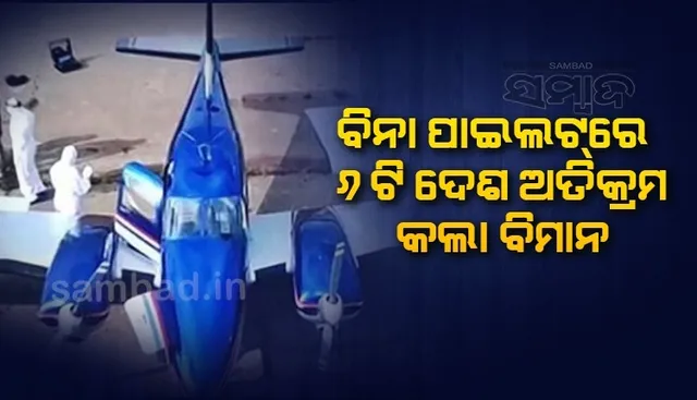 ବିନା ଅନୁମତିରେ ୬ଟି ଦେଶ ଦେଇ ଅତିକ୍ରମ କରିଥିବା ବିମାନରେ ନଥିଲେ ପାଇଲଟ, ଆରମ୍ଭ ହେଲା ତଦନ୍ତ