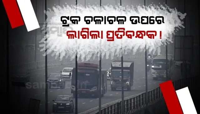 ଏହି କାରଣ ପାଇଁ ଟ୍ରକ୍ ଓ ଭାରୀ ଯାନ ଚଳାଚଳ ଉପରେ ଲାଗିଲା ପ୍ରତିବନ୍ଧକ !