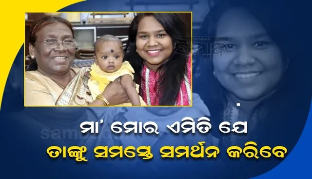 ବିରୋଧୀ ଦଳ ମୋ ମା’ଙ୍କୁ ଅତି ନିକଟରୁ ଜାଣିବା ପରେ ତାଙ୍କୁ ସମର୍ଥନ କରିବେ ନିଶ୍ଚୟ: ଇତିଶ୍ରୀ ମୁର୍ମୁ