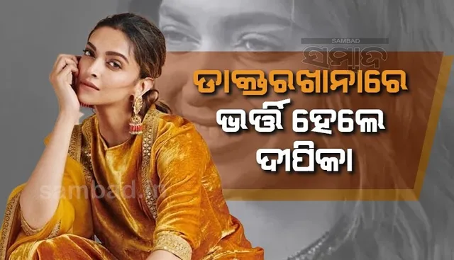 ସୁଟିଂ ସେଟରେ ଅଣନିଶ୍ବାସୀ ଅନୁଭବ କରିବାରୁ ଡାକ୍ତରଖାନାରେ ଭର୍ତ୍ତି ହେଲେ ଦୀପିକା