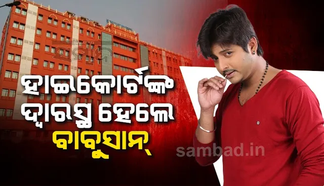 ଆଗୁଆ ଜାମିନ୍‌ ପାଇଁ ହାଇକୋର୍ଟଙ୍କ ଦ୍ବାରସ୍ଥ ହେଲେ ଅଭିନେତା ବାବୁସାନ
