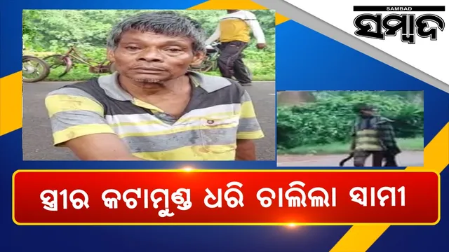 ଚାଞ୍ଚଲ୍ୟ: ହତ୍ୟା କରିବା ପରେ ସ୍ତ୍ରୀର କଟାମୁଣ୍ଡ ଧରି ୧୨ କିଲୋମିଟର ଚାଲିଲା ସ୍ୱାମୀ