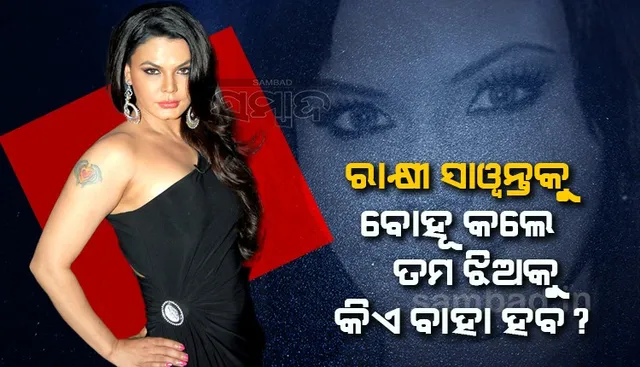 ରାକ୍ଷୀ ସାୱନ୍ତକୁ ବୋହୂ କଲେ ତମ ଝିଅକୁ କିଏ ବାହା ହେବ? କହୁ କହୁ କାନ୍ଦି ପକାଇଲେ ରାକ୍ଷୀ