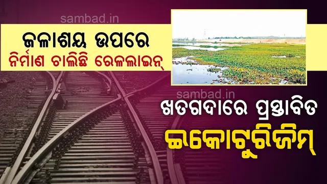 ଜଳାଶୟ ଉପରେ ନିର୍ମାଣ ଚାଲିଛି ରେଳଲାଇନ୍‌, ଖତଗଦାରେ ପ୍ରସ୍ତାବିତ ଇକୋ ଟୁରିଜମ୍‌