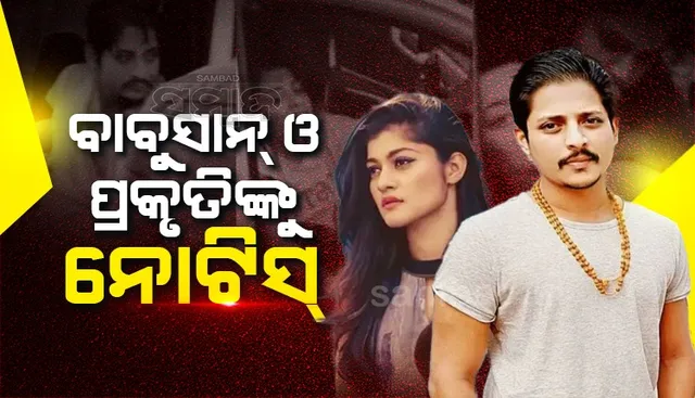 ତୁରନ୍ତ ଥାନାରେ ହାଜର ହେବାକୁ ବାବୁସାନ ଓ ପ୍ରକୃତିଙ୍କୁ ନିର୍ଦ୍ଦେଶ