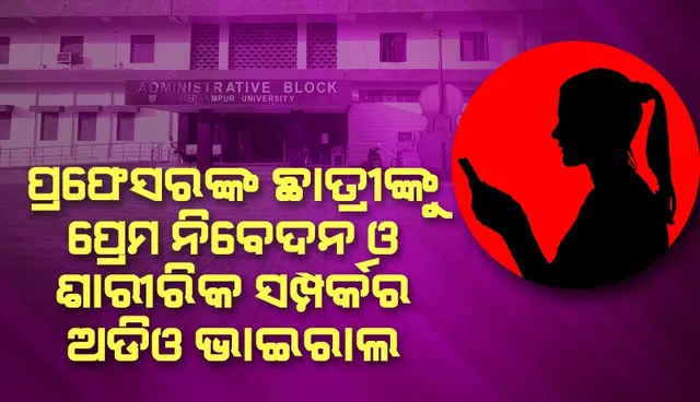 ବ୍ରହ୍ମପୁର ବିଶ୍ଵବିଦ୍ୟାଳୟର ସହକାରୀ ପ୍ରଫେସରଙ୍କ ଛାତ୍ରୀଙ୍କୁ ପ୍ରେମ ନିବେଦନ ଓ ଶାରୀରିକ ସମ୍ପର୍କର ଅଡିଓ ଭାଇରାଲ