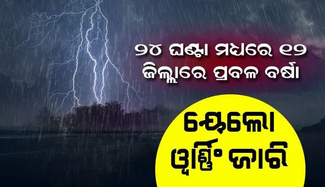 ୨୪ ଘଣ୍ଟା ମଧ୍ୟରେ ୧୨ ଜିଲ୍ଲାରେ ପ୍ରବଳ ବର୍ଷା; ୟେଲୋଓ୍ଵାର୍ଣ୍ଣିଂ ଜାରି