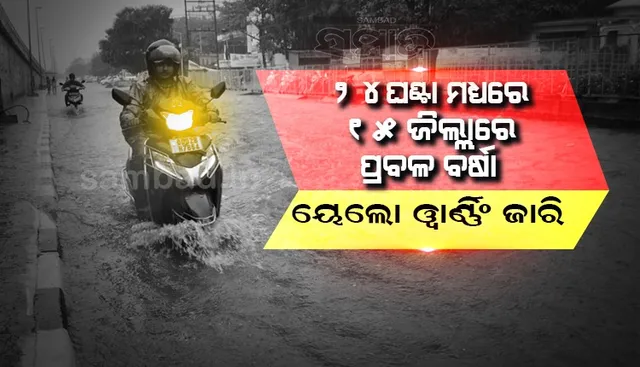୨୪ ଘଣ୍ଟା ମଧ୍ୟରେ ୧୫ ଜିଲ୍ଲାରେ ପ୍ରବଳ ବର୍ଷା; ୟେଲୋଓ୍ଵାର୍ଣ୍ଣିଂ ଜାରି