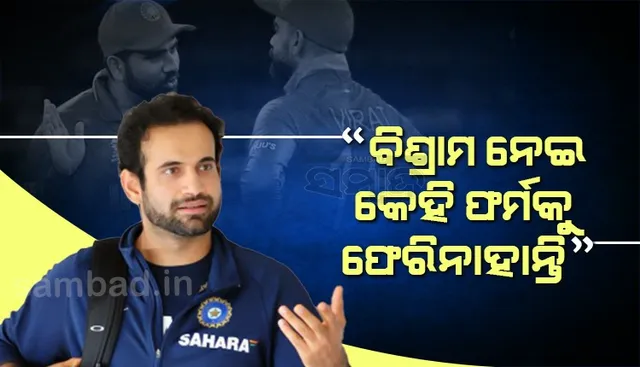 ବିଶ୍ରାମ ନେଇ କେହି ଫର୍ମକୁ ଫେରିନାହାନ୍ତି : ଇରଫାନ