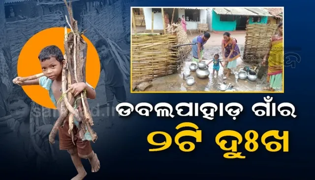 ଡବଲପାହାଡ ଗାଁର ଦୁଃଖ, ପାଣି ନାହିଁ କି ସ୍କୁଲ ନାହିଁ, ପାଠ ବଦଳରେ କାଠ ବୋହୁଛନ୍ତି ପିଲା