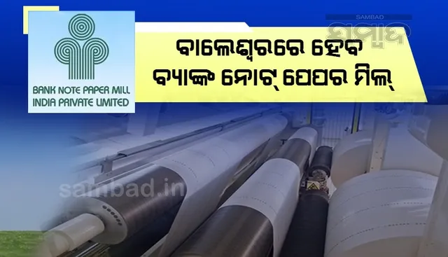 ବାଲେଶ୍ବରରେ ହେବ ବ୍ୟାଙ୍କ ନୋଟ୍ ପେପର ମିଲ୍