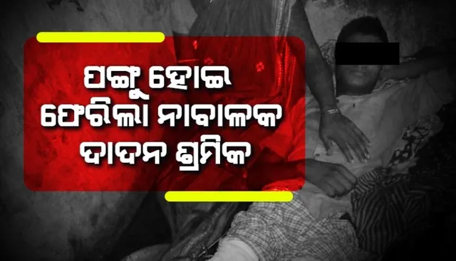 ଚନ୍ଦାହାଣ୍ଡିରେ ଦାଦନ ଦୁଃଖ, ପଙ୍ଗୁ ହୋଇ ଫେରିଲା ନାବାଳକ ଦାଦନ ଶ୍ରମିକ