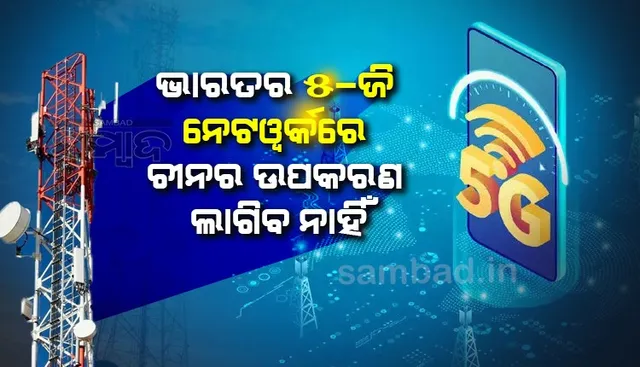 ଭାରତର ୫-ଜି ନେଟଓ୍ବର୍କରେ ଚୀନର ଉପକରଣ ଲାଗିବ ନାହିଁ