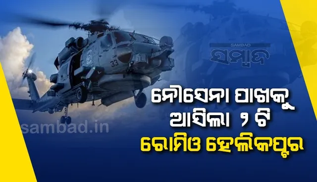 ନୌସେନା ପାଖକୁ ଆସିଲା ୨ଟି ରୋମିଓ ହେଲିକପ୍ଟର, ଆକାଶମାର୍ଗରୁ ଧ୍ବଂସ କରିପାରିବ ବୁଡ଼ାଜାହାଜ