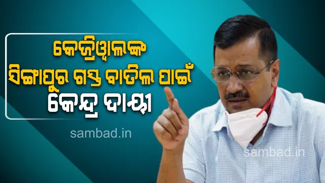 ଅରବିନ୍ଦ କେଜ୍ରିୱାଲ୍‌ଙ୍କ ସିଙ୍ଗାପୁର ଗସ୍ତ ବାତିଲ; କେନ୍ଦ୍ର ସରକାରଙ୍କୁ ଦାୟୀ କଲା ‘ଆପ୍‌’