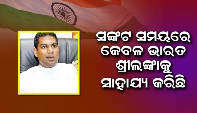 ଅନେକ ଦେଶକୁ ସାହାଯ୍ୟ ମାଗିଥିଲୁ, କେବଳ ଭାରତ ହିଁ ସଙ୍କଟ ସମୟରେ ସାହାଯ୍ୟ କଲା: ଶ୍ରୀଲଙ୍କା