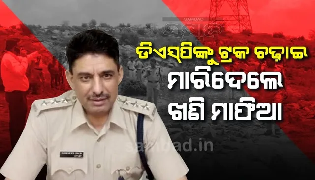 ଖଣି ମାଫିଆଙ୍କ ବର୍ବରତା: ଡିଏସପିଙ୍କ ଉପରେ ଟ୍ରକ ଚଢ଼ାଇ ହତ୍ୟା କଲେ