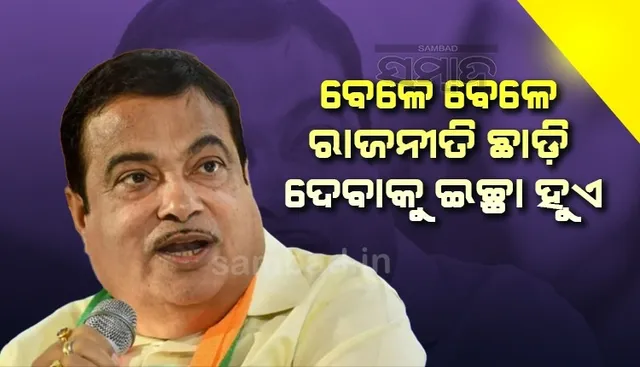 ବେଳେ ବେଳେ‌ ମୋତେ ରାଜନୀତି ଛାଡ଼ିବାକୁ ଇଚ୍ଛା ହୁଏ: ନିତିନ ଗଡକରୀ