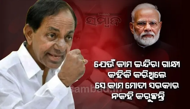 ଯେଉଁ କାମ ଇନ୍ଧିରା ଗାନ୍ଧୀ କହିିକି କରିଥିଲେ, ସେ କାମ ଏବେ ମୋଦୀ ସରକାର ନକହି କରୁଛନ୍ତି: କେସିଆର