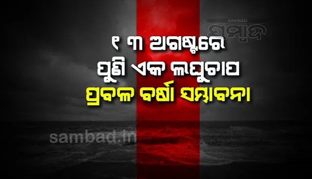 ୧୩ରେ ଆଉ ଏକ ଲଘୁଚାପ; ୨୪ ଘଣ୍ଟା ମଧ୍ୟରେ ପ୍ରବଳ ବର୍ଷା: ୧୦ ଜିଲ୍ଲାକୁ ‘ଅରେଞ୍ଜ’; ୧୦ ଜିଲ୍ଲାକୁ ‘ୟେଲୋ’ ଓ୍ଵାର୍ଣ୍ଣିଂଜାରି