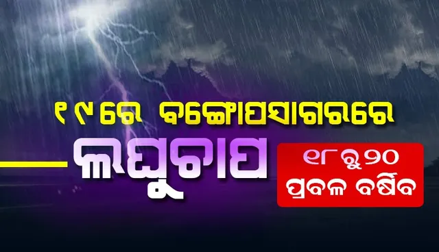 ୧୯ରେ ବଙ୍ଗୋପସାଗରରେ ସୃଷ୍ଟିହେବ ଲଘୁଚାପ; ୧୮ରୁ ୨୦ ରାଜ୍ୟରେ ପ୍ରବଳ ବର୍ଷିବ; ଆସନ୍ତା ୨୪ ଘଣ୍ଟା ପାଇଁ ୧୭ ଜିଲ୍ଲାକୁ ୟେଲୋ ଓ୍ଵାର୍ଣ୍ଣିଂ