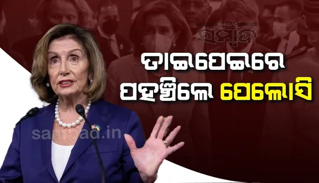 ତାଇପେଇରେ ପହଞ୍ଚିଲେ ପେଲୋସି, ପୂର୍ବ ଏସିଆରେ ହାଇଆଲର୍ଟ