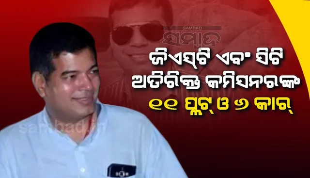 ଜିଏସଟିର ଅତିରିକ୍ତ କମିସନର ପିୟୁଷକାନ୍ତଙ୍କ ୧୧ଟି ପ୍ଲଟର ମୂଲ୍ୟ ୩ କୋଟି, ୬ଟି କାର୍‌ର ଦାମ୍‌ ୬୧ ଲକ୍ଷ