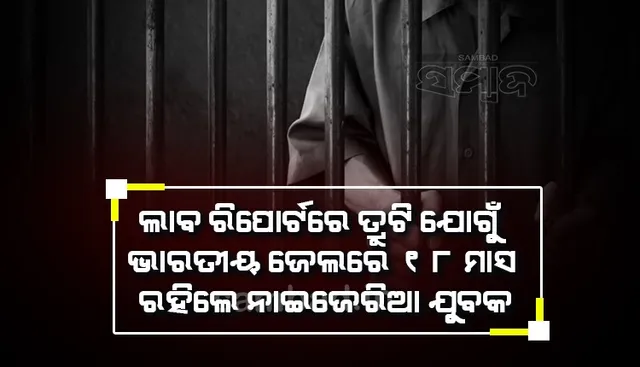 ଲାବ୍ ରିପୋର୍ଟରେ ତ୍ରୁଟି ଯୋଗୁଁ ଭାରତୀୟ ଜେଲରେ ୧୮ ମାସ ରହିଲେ ନାଇଜେରିଆ ଯୁବକ