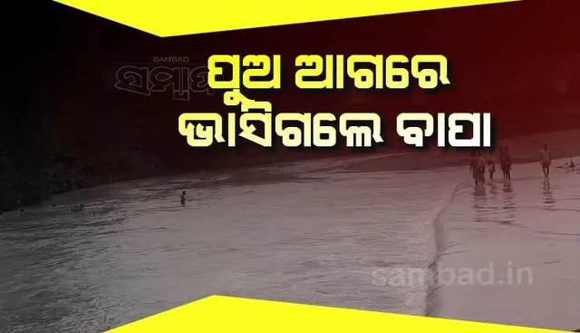 ବୈତରଣୀ ନଦୀରେ ଅଘଟଣ: ପୁଅ ଆଗରେ ବାପାଙ୍କୁ ଭସାଇ ନେଲା ପାଣି