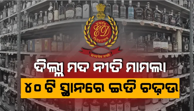 ଦିଲ୍ଲୀ ମଦ ନୀତି ମାମଲାରେ ଏକାଧିକ ସହରର ୪୦ଟି ସ୍ଥାନରେ ପ୍ରବର୍ତ୍ତନ ନିର୍ଦେଶାଳୟର ଚଢ଼ଉ ଜାରି