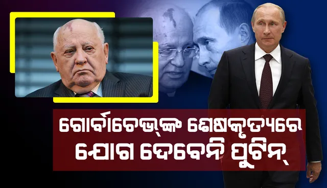 ମିଖାଇଲ୍‌ ଗୋର୍ବାଚେଭ୍‌ଙ୍କ ଅନ୍ତ୍ୟେଷ୍ଟିକ୍ରିୟାରେ ଯୋଗ ଦେବେନାହିଁ ରାଷ୍ଟ୍ରପତି ପୁଟିନ୍‌