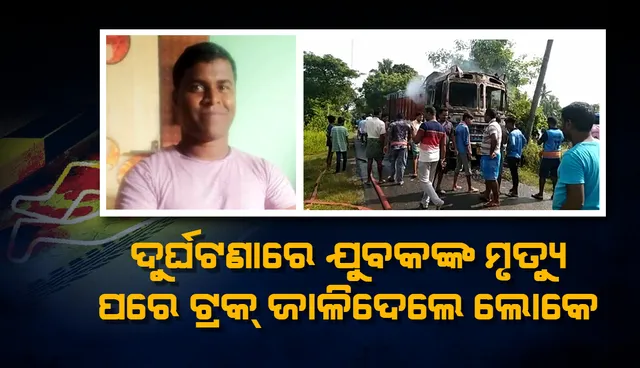 ଗାଡ଼ି ଧକ୍କାରେ ଯୁବକଙ୍କ ମୃତ୍ୟୁ: ଟ୍ରକରେ ନିଆଁ ଲଗାଇଦେଲେ ଉତ୍ତ୍ୟକ୍ତ ଲୋକେ