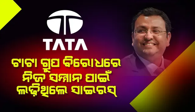 ଟାଟା ଗ୍ରୁପ୍  ବିରୋଧରେ ନିଜ ସମ୍ମାନ ପାଇଁ ଲଢିଥିଲେ ସାଇରସ୍  