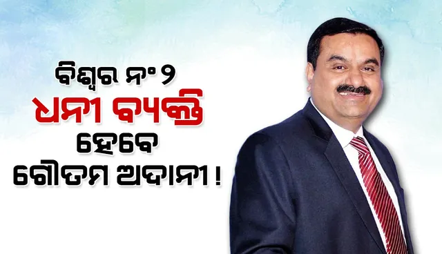 ଖୁବଶୀଘ୍ର ଜେଫ୍ ବେଜୋସଙ୍କୁ ଟପି ବିଶ୍ବର ନଂ୨ ଧନୀ ବ୍ୟକ୍ତି ହେବେ ଗୌତମ ଅଦାନୀ !