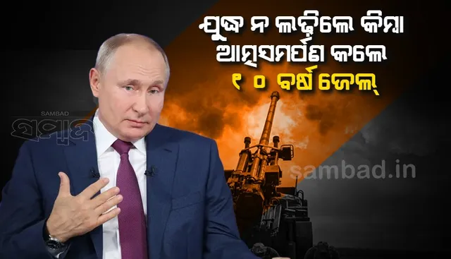 ଯୁଦ୍ଧ ନ ଲଢିଲେ କିମ୍ବା ଆତ୍ମସମର୍ପଣ କଲେ ୧୦ ବର୍ଷ ଜେଲ୍ : ପୁଟିନଙ୍କ କଠୋର ଆଇନ