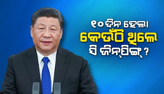 ୧୦ ଦିନ ହେଲା କେଉଁଠି ଥିଲେ ସି ଜିନିପିଙ୍ଗ୍ ?