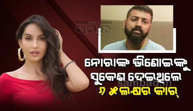 କେବଳ ନୋରାଙ୍କୁ ନୁହେଁ, ତାଙ୍କ ଭିଣୋଇଙ୍କୁ ବି ଦାମୀ କାର୍ ଦେଇଥିଲେ ସୁକେଶ: ଇଓଡବ୍ଲୁ