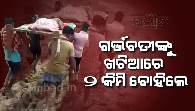 ଜନନୀ ଯନ୍ତ୍ରଣା: ଗର୍ଭବତୀ ମହିଳାଙ୍କୁ ଖଟିଆରେ ବୋହି ୨କିମି ନେଲେ