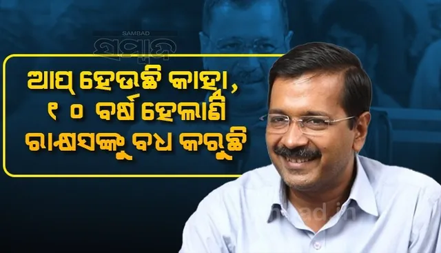 ଆପ୍ ହେଉଛି କାହ୍ନା, ୧୦ବର୍ଷ ହେଲାଣି ରାକ୍ଷସଙ୍କୁ ବଧ କରିଆସୁଛି: ଅରବିନ୍ଦ କେଜ୍ରିୱାଲ