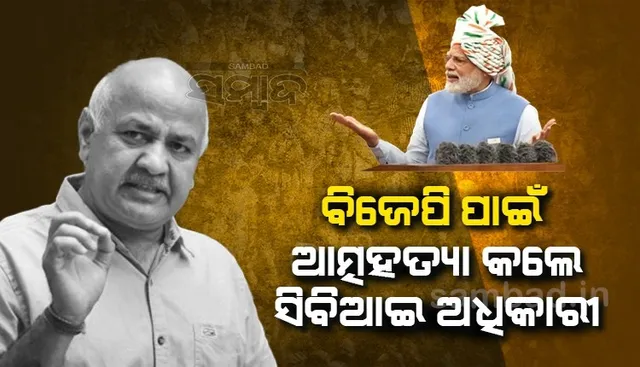 ବିଜେପିର ଚାପରେ ସିବିଆଇ ଅଧିକାରୀ ଆତ୍ମହତ୍ୟା କରିଥିବା ଅଭିଯୋଗ କରି ପ୍ରଧାନମନ୍ତ୍ରୀଙ୍କୁ ୩ଟି ପ୍ରଶ୍ନ ପଚାରିଲେ ସିସୋଦିଆ