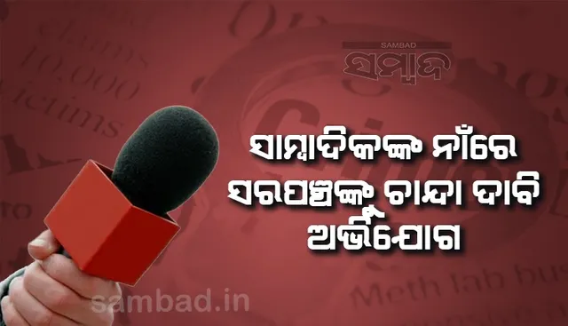 ଟିଭି ସାମ୍ବାଦିକଙ୍କ ନାମରେ ସରପଞ୍ଚଙ୍କୁ ୨୦ ହଜାର ଟଙ୍କା ଚାନ୍ଦା ଦାବି ଅଭିଯୋଗ
