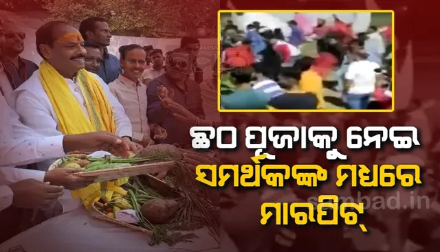ଛଟ୍‌ ପୂଜାକୁ ନେଇ ପୂର୍ବତନ ମୁଖ୍ୟମନ୍ତ୍ରୀଙ୍କ ସମର୍ଥକ ଓ ବିଧାୟକଙ୍କ ସମର୍ଥକଙ୍କ ମଧ୍ୟରେ ମାରପିଟ