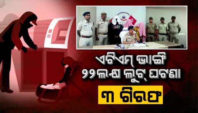 ଏଟିଏମ୍ ଭାଙ୍ଗି ୨୨ ଲକ୍ଷ ଟଙ୍କା ଲୁଟ୍ ଘଟଣା: ମୁଖ୍ୟ ଅଭିଯୁକ୍ତଙ୍କ ସମେତ ୩ ଗିରଫ