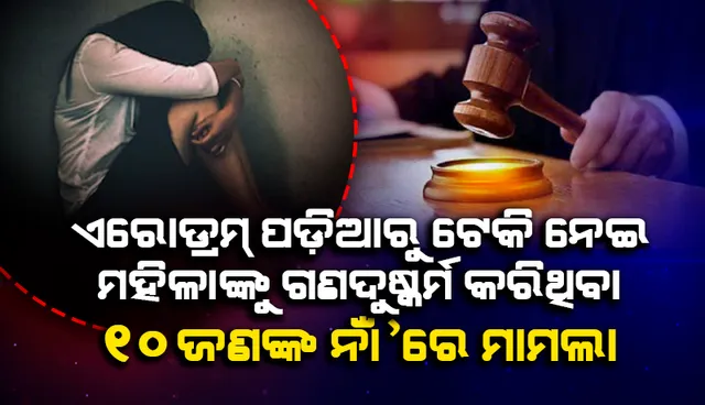 ଏରୋଡ୍ରମ୍‌ ପଡ଼ିଆରୁ ଟେକି ନେଇ ୨୬ ବର୍ଷୀୟ ସଫ୍‌ଟ୍‌ୱେର୍‌ ଇଞ୍ଜିନିୟର୍‌ଙ୍କ ସହ ଗଣଦୁଷ୍କର୍ମ କରିଥିବା ୧୦ଜଣଙ୍କ ନାଁ’ରେ ମାମଲା