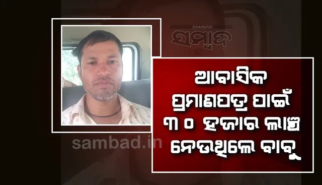 ଭିଜିଲାନ୍ସ ଜାଲରେ ତହସିଲ ଅଫିସ୍‌ର ଡିଇଓ; ଆବାସିକ ପ୍ରମାଣପତ୍ର ପାଇଁ ନେଉଥିଲେ ୩୦ ହଜାର ଲାଞ୍ଚ