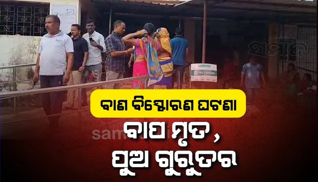 ଦୋକାନରେ ବାଣ ଲାଗିବା ଘଟଣା: ଚିକିତ୍ସାଧୀନ ଅବସ୍ଥାରେ ବାପ ମୃତ, ଗୁରୁତର ପୁଅର ଚିକିତ୍ସା ଜାରି