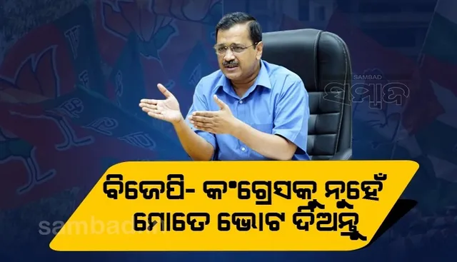 ୨୭ବର୍ଷ ହୋଇଗଲାଣି, ଦୟାକରି ବିଜେପି-କଂଗ୍ରେସକୁ ଛାଡ଼ି ଝାଡୁ ଚିହ୍ନରେ ଭୋଟ ଦିଅନ୍ତୁ: କେଜ୍ରିୱାଲ